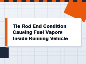 Tie Rod Condition and Fuel Vapor Inside Your Vehicle