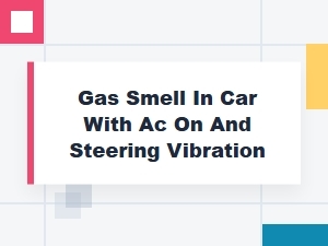 Identifying Ac Gas Smell and Steering Vibration Issues