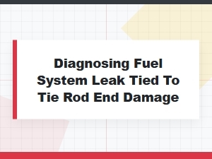 A Leaking Fuel Line Can Be Caused by Tie Rod Damage