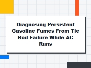 Diagnosing Gasoline Fumes with Ac on and Tie Rod Issues